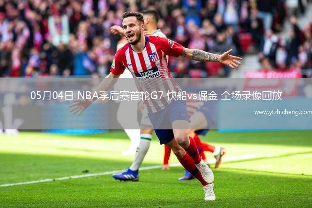 05月04日 NBA季后赛首轮G7 快船vs掘金 全场录像回放